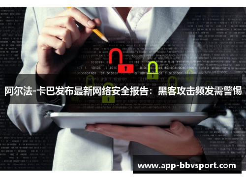 阿尔法-卡巴发布最新网络安全报告：黑客攻击频发需警惕