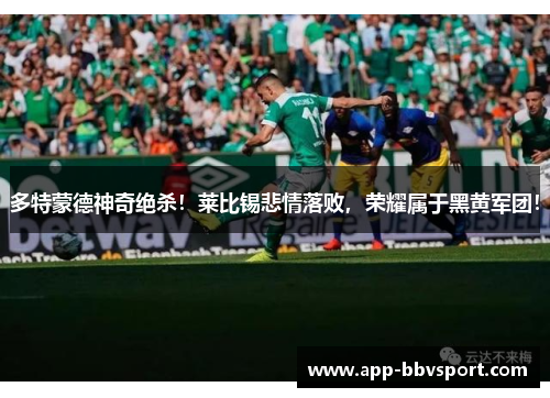 多特蒙德神奇绝杀！莱比锡悲情落败，荣耀属于黑黄军团！