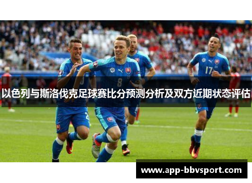 以色列与斯洛伐克足球赛比分预测分析及双方近期状态评估