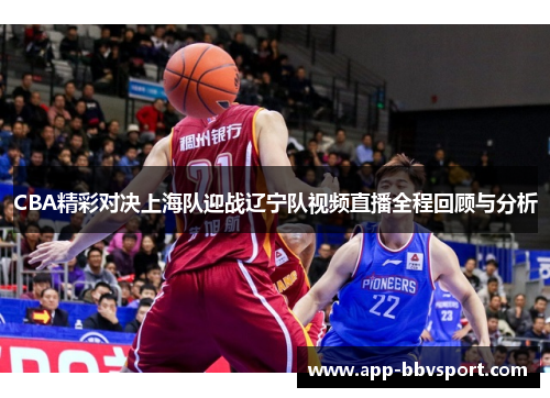 CBA精彩对决上海队迎战辽宁队视频直播全程回顾与分析