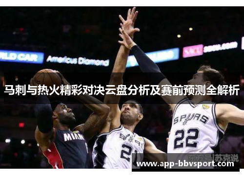 马刺与热火精彩对决云盘分析及赛前预测全解析